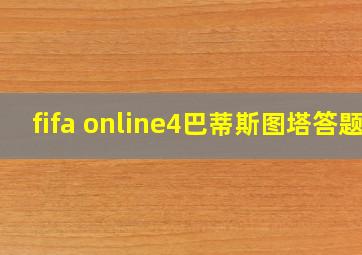 fifa online4巴蒂斯图塔答题